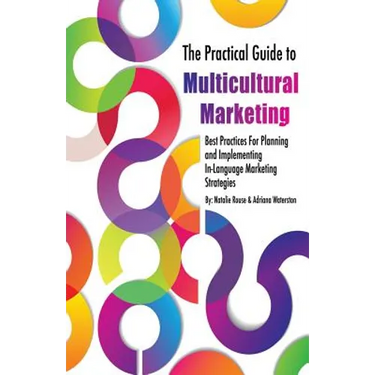 The Practical Guide to Multicultural Marketing: Best Practices for Planning and Implementing In-Language Market Strategies