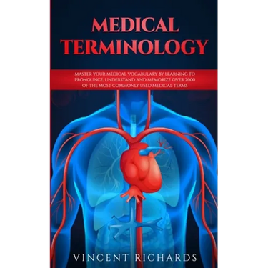Medical Terminology: Master Your Medical Vocabulary by Learning to Pronounce, Understand and Memorize over 2000 of the Most Commonly Used Medical Term