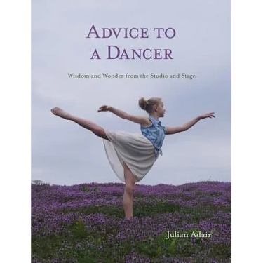 Advice to a Dancer: Wisdom and Wonder from the Studio and Stage