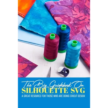 The Big Guidebook On Silhouette Svg A Great Resource For Those Who Are Doing Cricut Design: Cricut Maker For Dummies Book