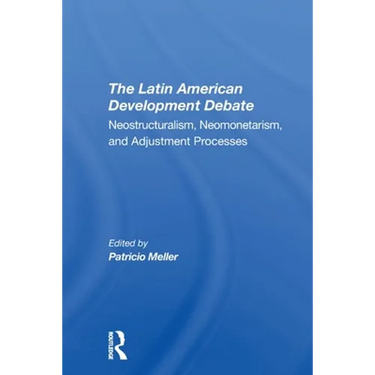 The Latin American Development Debate: Neostructuralism, Neomonetarism, And Adjustment Processes