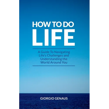 How To Do Life: A Guide To Navigating Life's Challenges and Understanding the World Around You
