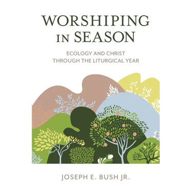 Worshiping in Season: Ecology and Christ through the Liturgical Year