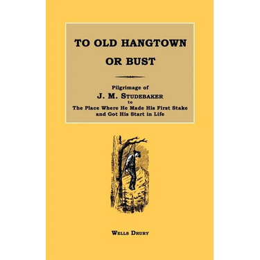 To Old Hangtown or Bust: Pilgrimage of J. M. Studebaker to the Place Where He Made His First Stake and Got His Start in Life.