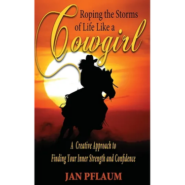 Roping the Storms of Life Like a Cowgirl: A Creative Approach to Finding Your Inner Strength and Confidence