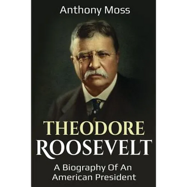 Theodore Roosevelt: A biography of an American President