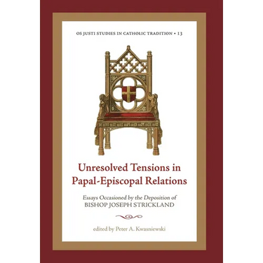 Unresolved Tensions in Papal-Episcopal Relations: Essays Occasioned by the Deposition of Bishop Joseph Strickland
