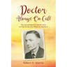 Doctor Always On Call: The Life of Robert Morris, M.D. As Told To His Son, Robert H. Morris II