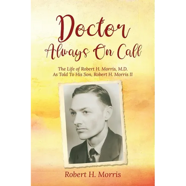 Doctor Always On Call: The Life of Robert Morris, M.D. As Told To His Son, Robert H. Morris II