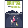 Chair Yoga For Weight Loss: Lose Weight Fast with 10-Minute Chair Yoga Workouts for Weight Loss and Belly Fat Reduction