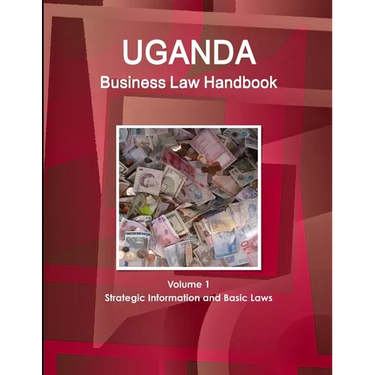 Uganda Business Law Handbook Volume 1 Strategic Information and Basic Laws