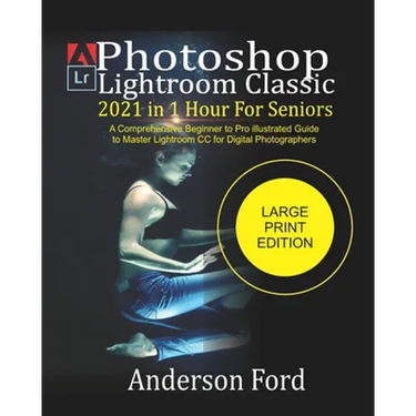 Photoshop Lightroom Classic 2021 In 1 Hour For Seniors: A Comprehensive Beginner to Pro illustrated Guide to Master Lightroom CC For Digital Photograp