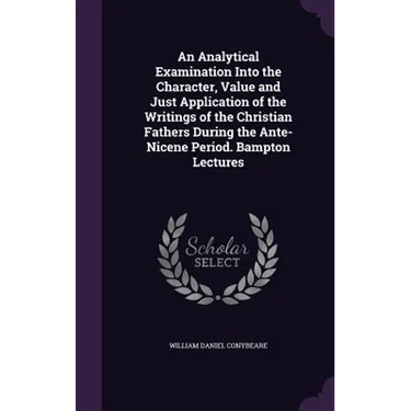 An Analytical Examination Into the Character, Value and Just Application of the Writings of the Christian Fathers During the Ante-Nicene Period. Bampt