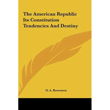 The American Republic Its Constitution Tendencies and Destiny