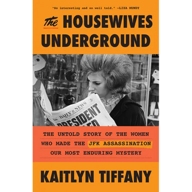 The Housewives Underground: The Untold Story of the Women Who Made the JFK Assassination Our Most Enduring Mystery