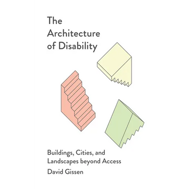 The Architecture of Disability: Buildings, Cities, and Landscapes Beyond Access