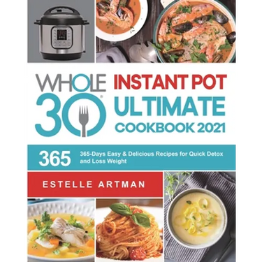 The Whole30 Instant Pot Ultimate Cookbook 2021: 365-Days Easy & Delicious Recipes for Quick Detox and Loss Weight