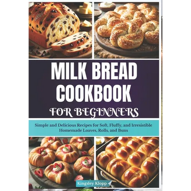Milk Bread Cookbook for Beginners: Simple and Delicious Recipes for Soft, Fluffy, and Irresistible Homemade Loaves, Rolls, and Buns
