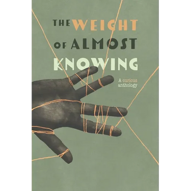The Weight of Almost Knowing: A Curious Anthology