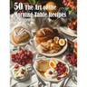 50 The Art of the Morning Table Recipes