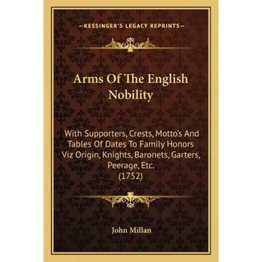 Arms Of The English Nobility: With Supporters, Crests, Motto's And Tables Of Dates To Family Honors Viz Origin, Knights, Baronets, Garters, Peerage,