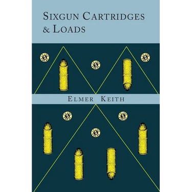 Sixgun Cartridges and Loads: A Manual Covering the Selection, Use and Loading of the Most Suitable and Popular Revolver Cartridges