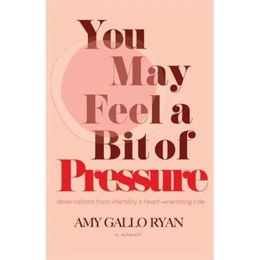 You May Feel A Bit of Pressure: Observations from Infertility's Heart-Wrenching Ride