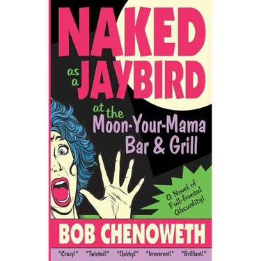 Naked as a Jaybird at the Moon-Your-Mama Bar & Grill: A Novel of Full-Frontal Absurdity