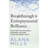 Breakthrough to Entrepreneurial Brilliance: Shatter the Invisible Barrier Holding Your Business Back