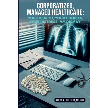 Corporatized, Managed Healthcare: Your Health - Your Choices - Your Distress - My Dismay
