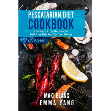 Pescatarian Diet Cookbook: 2 Books in 1: 140 Recipes For Delicious Fish And Seafood Dishes