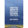The What You Need to Know about Defending Your Faith: 12 Lessons That Can Change Your Life