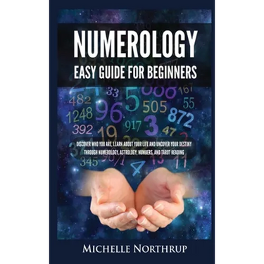 Numerology Easy Guide for Beginners: Discover Who You Are, Learn about Your Life and Uncover Your Destiny through Numerology, Astrology, Numbers and T