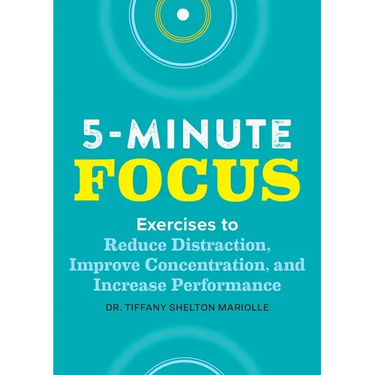 Five-Minute Focus: Exercises to Reduce Distraction, Improve Concentration, and Increase Performance