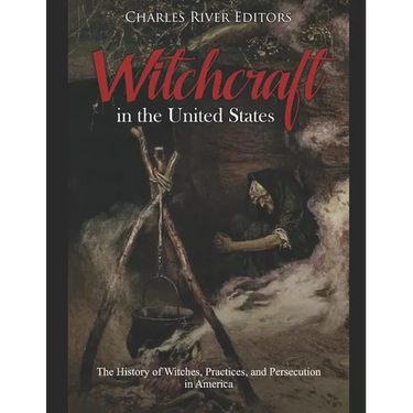 Witchcraft in the United States: The History of Witches, Practices, and Persecution in America