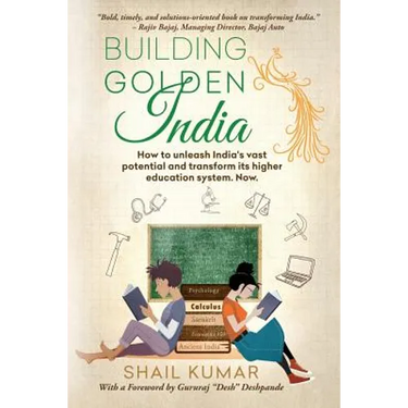 Building Golden India: How to unleash India's vast potential and transform its higher education system. Now.
