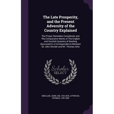 The Late Prosperity, and the Present Adversity of the Country Explained: The Proper Remedies Considered, and The Comparative Merits of The English and