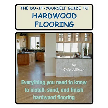 The Do-It-Yourself Guide To Hardwood Flooring: Everything You Need To Know To Install, Sand, And Finish Hardwood Flooring