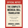 The Complete Medical Bill Translator: A Humorous Guide Explaining Hospital Prices, Insurance Adjustments, CPT Codes, Hidden Fees, and All the Mysterio