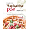 Delicious Thanksgiving Pie Cookbook: Sweet and Savory Pie Recipes to Elevate Your Thanksgiving Meals