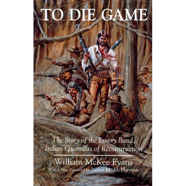 To Die Game: The Story of the Lowry Band, Indian Guerillas of Reconstruction