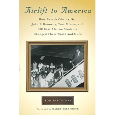 Airlift to America: How Barack Obama, Sr., John F. Kennedy, Tom Mboya, and 800 East African Students Changed Their World and Ours