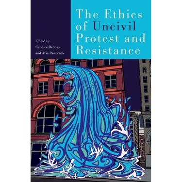 The Ethics of Uncivil Protest and Resistance