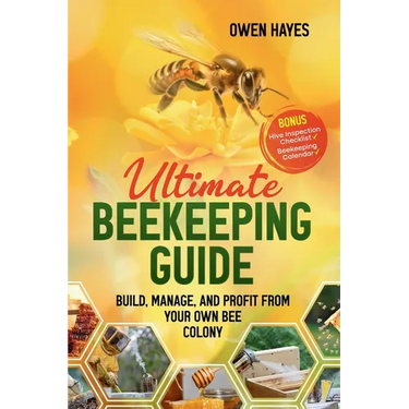 Ultimate Beekeeping Guide: Build, Manage, and Profit From Your Own Bee Colony