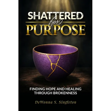 Shattered For Purpose: Finding Hope And Healing Through Brokenness