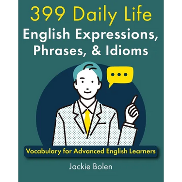 399 Daily Life English Expressions, Phrases, & Idioms: Vocabulary for Advanced English Learners
