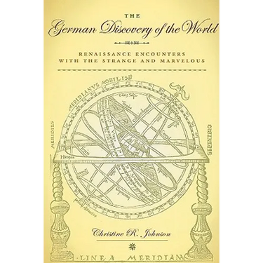 The German Discovery of the World: Renaissance Encounters with the Strange and Marvelous