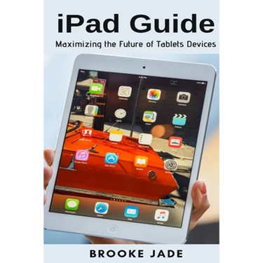 iPad Guide: Maximizing the Future of Tablets Devices
