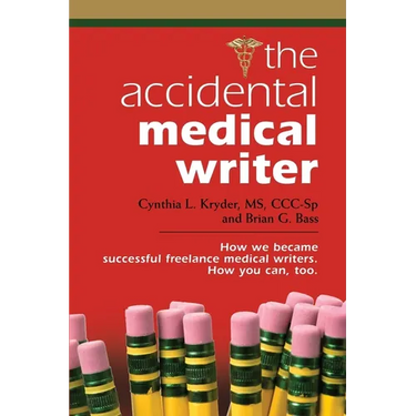 The Accidental Medical Writer: How We Became Successful Freelance Medical Writers. How You Can, Too.