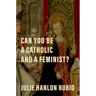 Can You Be a Catholic and a Feminist?